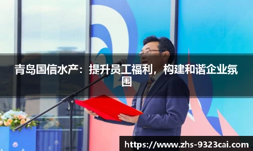 青岛国信水产：提升员工福利，构建和谐企业氛围