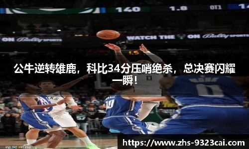 公牛逆转雄鹿，科比34分压哨绝杀，总决赛闪耀一瞬！