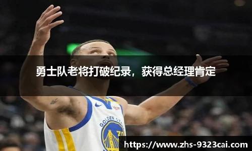 勇士队老将打破纪录，获得总经理肯定