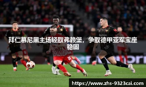 拜仁慕尼黑主场轻取弗赖堡，争取德甲亚军宝座稳固