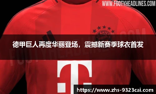 德甲巨人再度华丽登场，震撼新赛季球衣首发