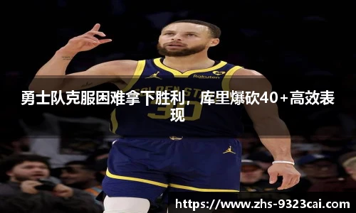 勇士队克服困难拿下胜利，库里爆砍40+高效表现
