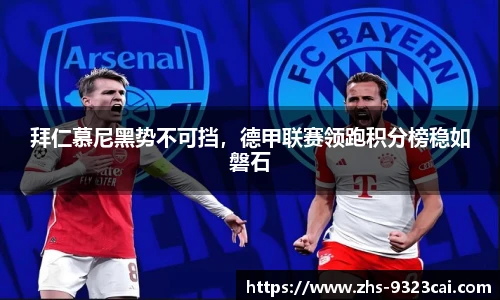 拜仁慕尼黑势不可挡，德甲联赛领跑积分榜稳如磐石