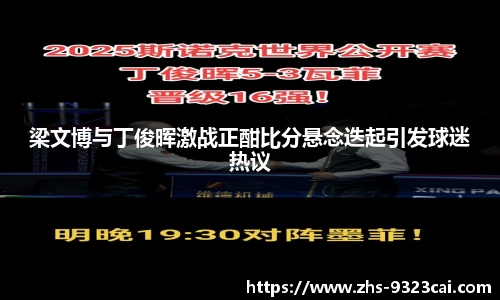 梁文博与丁俊晖激战正酣比分悬念迭起引发球迷热议