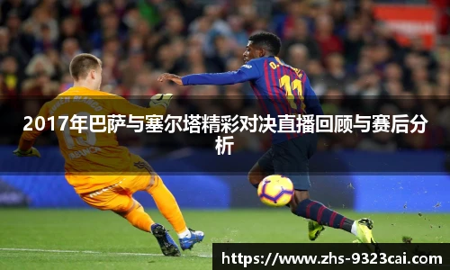 2017年巴萨与塞尔塔精彩对决直播回顾与赛后分析
