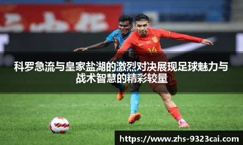 科罗急流与皇家盐湖的激烈对决展现足球魅力与战术智慧的精彩较量