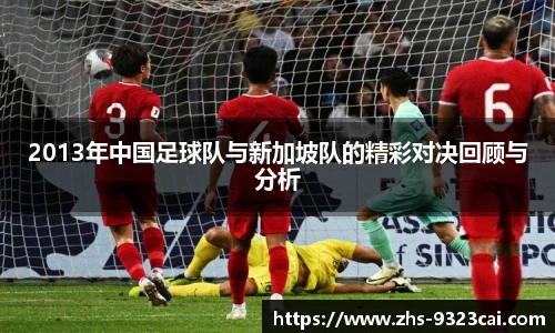 2013年中国足球队与新加坡队的精彩对决回顾与分析