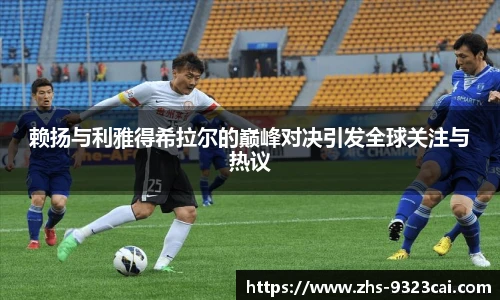 赖扬与利雅得希拉尔的巅峰对决引发全球关注与热议