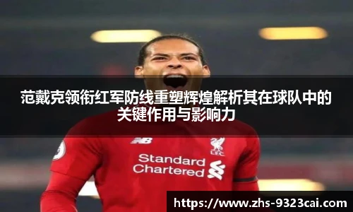 范戴克领衔红军防线重塑辉煌解析其在球队中的关键作用与影响力